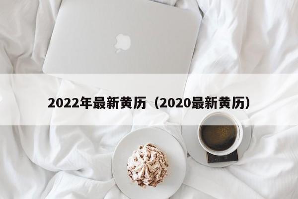 2022年最新黄历（2020最新黄历）